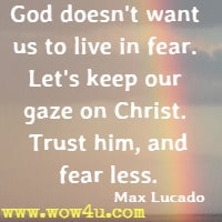 God doesn't want us to live in fear. Let's keep our gaze on Christ. Trust him, and fear less. Max Lucado 