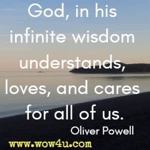 God, in his infinite wisdom understands, loves, and cares for all of us. Oliver Powell