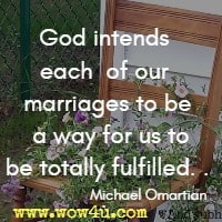 God intends each of our marriages to be a way for us to be totally fulfilled. . . Michael Omartian