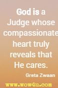 God is a Judge whose compassionate heart truly reveals that He cares. Greta Zwaan