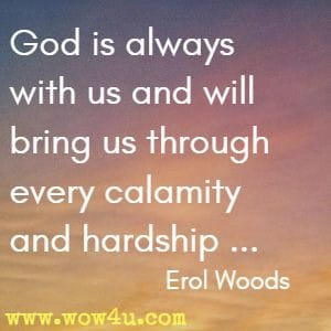 God is always with us and will bring us through every calamity and hardship ... Erol Woods