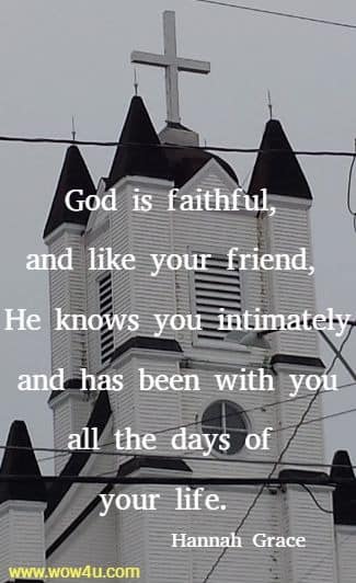 God is faithful, and like your friend, He knows you intimately and
 has been with you all the days of your life.  Hannah Grace