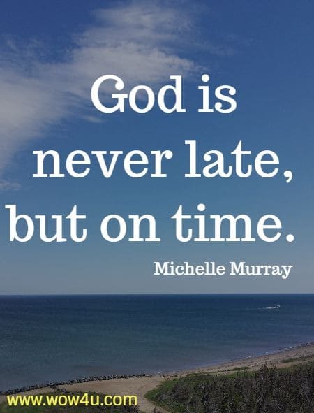 God is never late, but on time.  Michelle Murray