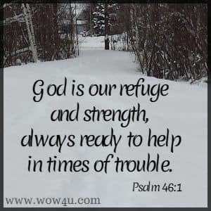 God is our refuge and strength, always ready to help in times of trouble. 
Psalm 46:1 