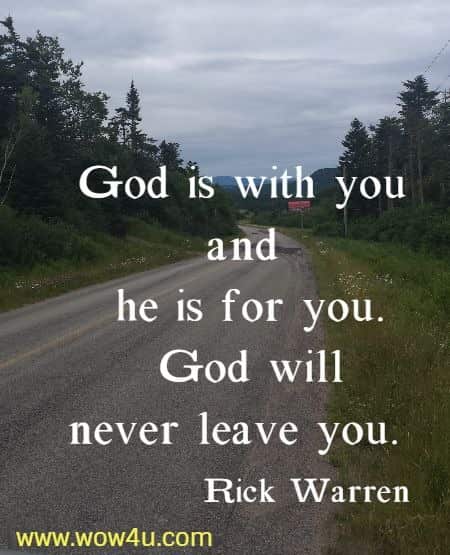 God is
 with you and he is for you. God will never leave you.  Rick Warren 