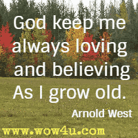 God keep me always loving and believing
As I grow old. Arnold West