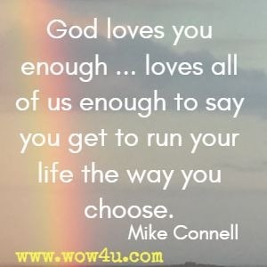 God loves you enough ...loves all of us enough to say you get to run your life the way you choose. Mike Connell