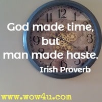 God made time, but man made haste. Irish Proverb