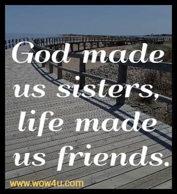 God made us sisters, life made us friends.