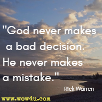 God never makes a bad decision. He never makes a mistake.  Rick Warren