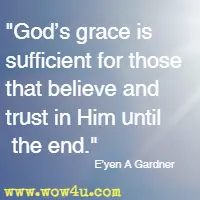 God's grace is sufficient for those that believe and trust in Him until the end. E'yen A Gardner