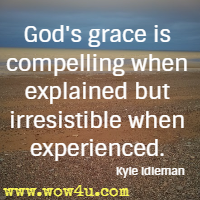 God's grace is compelling when explained but irresistible when experienced. Kyle Idleman