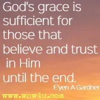 God's grace is sufficient for those that believe and trust in Him until the end. E'yen A Gardner, Chosen One 