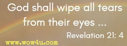 God shall wipe all tears from their eyes ... Revelation 21: 4