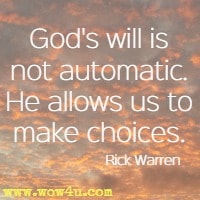 God's will is not automatic. He allows us to make choices.  Rick Warren