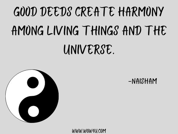  Good deeds create harmony among living things and the universe. Naisham, Thank You Allah
