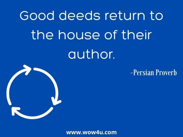 Good deeds return to the house of their author. Persian Proverb
