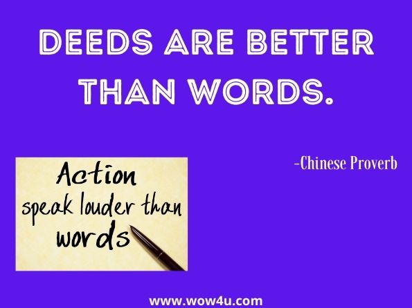 Deeds are better than words. Chinese Proverb

