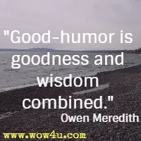 Good-humor is goodness and wisdom combined. Owen Meredith