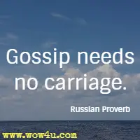 Gossip needs no carriage. Russian Proverb