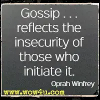 Gossip . . . reflects the insecurity of those who initiate it. Oprah Winfrey