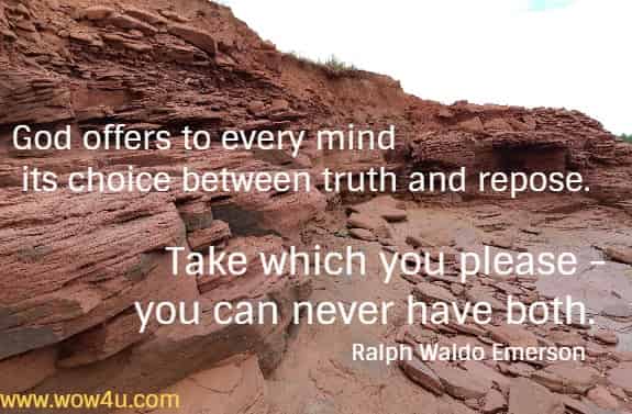 God offers to every mind its choice between truth and repose.
 Take which you please - you can never have both. Ralph Waldo Emerson