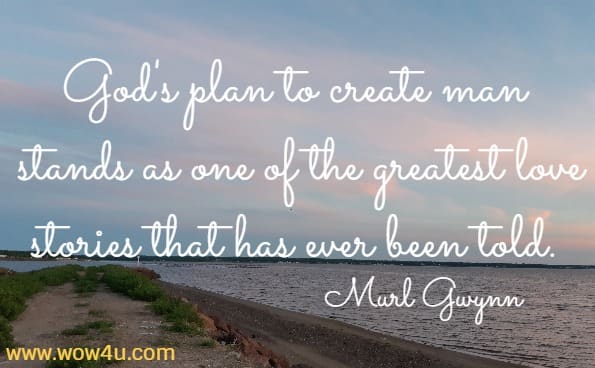 God's plan to create man stands as one of the greatest love stories that has ever been told.
  Murl Gwynn