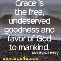 Grace is the free, undeserved goodness and favor of God to mankind. Matthew Henry