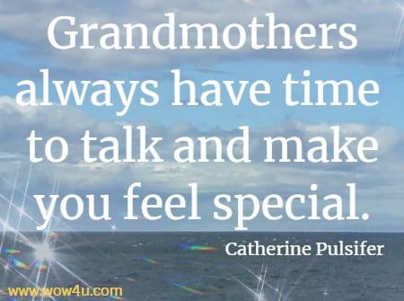 Grandmothers always have time to talk and make you feel special.
  Catherine Pulsifer