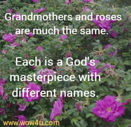 Grandmothers and roses are much the same. 
Each is a God's masterpiece with different names.