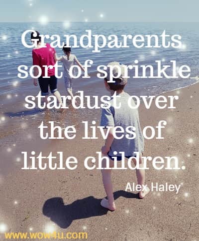 Grandparents sort of sprinkle stardust over the lives of little children.
  Alex Haley