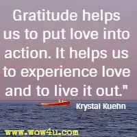 Gratitude helps us to put love into action. It helps us to experience love and to live it out. Krystal Kuehn