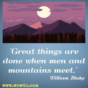 Great things are done when men and mountains meet. William Blake 