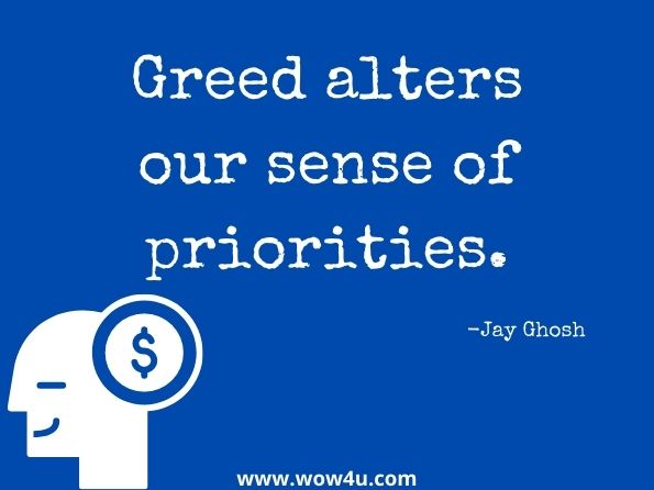 Greed alters our sense of priorities. Jay Ghosh, The Science of Happiness
