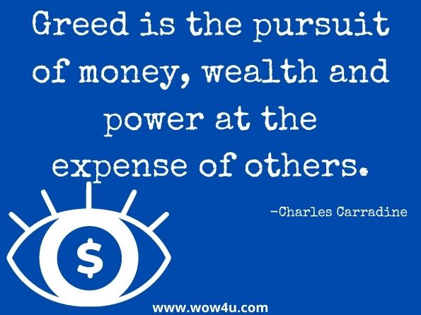 Greed is the pursuit of money, wealth and power at the expense of others. Charles Carradine, Building Wealth and Eliminating Debt
