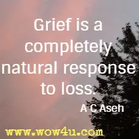 Grief is a completely natural response to loss.  A C Aseh