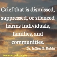 Grief that is dismissed, suppressed, or silenced harms individuals, families, and communities. Dr. Jeffrey B. Rubin
