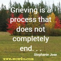 Grieving is a process that does not completely end. . . Stephanie Jose 