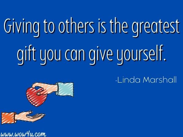 Giving to others is the greatest gift you can give yourself. Linda Marshall, Giving Back 