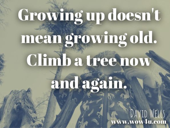 Growing up doesn't mean growing old. Climb a tree now and again. David Wells, Qabalah