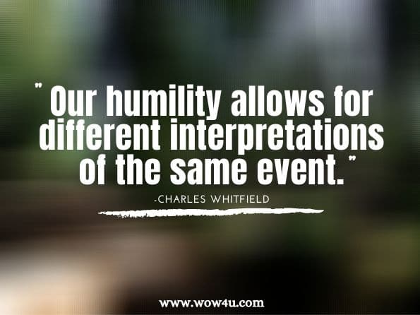 Our humility allows for different interpretations of the same event. Charles Whitfield, ‎Barbara Harris Whitfield, ‎Russell Park. The Power of Humility: Choosing Peace Over Conflict in Relationships