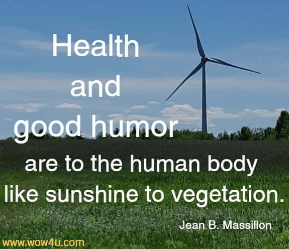 Health and good humor are to the human body like sunshine to vegetation.
  Jean B. Massillon