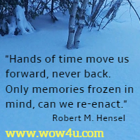 Hands of time move us forward, never back. 
Only memories frozen in mind, can we re-enact. Robert M. Hensel