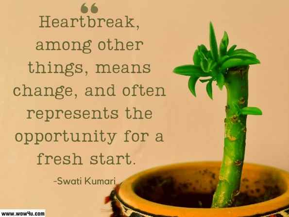 Heartbreak, among other things, means change, and often represents the opportunity for a fresh start.  Swati Kumari, Fix Your Broken Heartbooks