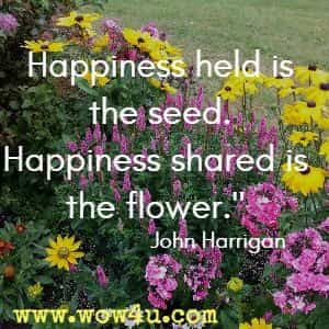 Happiness held is the seed. Happiness shared is the flower. John Harrigan 