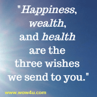Happiness, wealth, and health are the three wishes we send to you.
