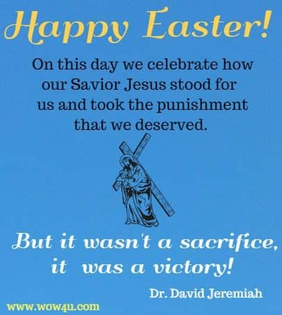 Happy Easter! On this day we celebrate how our Savior Jesus stood for  us and took the punishment that we deserved. But it wasn't a sacrifice, it  was a victory! Dr. David Jeremiah
