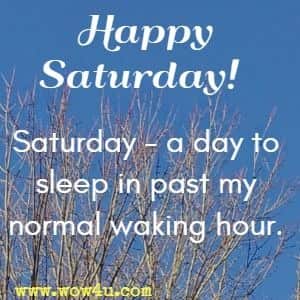 Happy Saturday!  Saturday - a day to sleep in past my normal waking hour. 