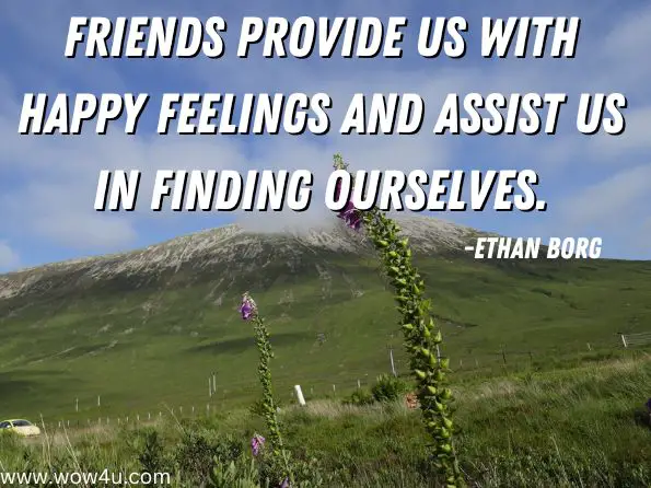 Friends provide us with happy feelings and assist us in finding ourselves. Ethan Borg, Balanced Whole System Parenting

