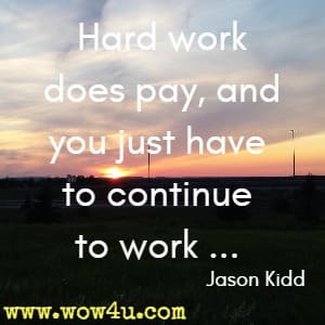 Hard work does pay, and you just have to continue to work ... Jason Kidd